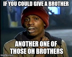 Y'all Got Any More Of That Meme | IF YOU COULD GIVE A BROTHER ANOTHER ONE OF THOSE OH BROTHERS | image tagged in memes,yall got any more of | made w/ Imgflip meme maker