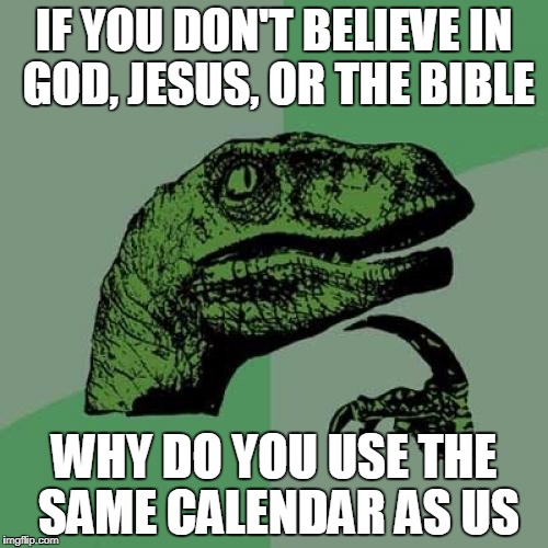 Philosoraptor Meme | IF YOU DON'T BELIEVE IN GOD, JESUS, OR THE BIBLE; WHY DO YOU USE THE SAME CALENDAR AS US | image tagged in memes,philosoraptor | made w/ Imgflip meme maker