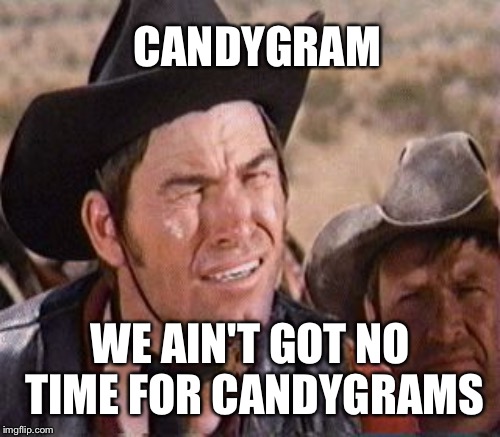 CANDYGRAM WE AIN'T GOT NO TIME FOR CANDYGRAMS | made w/ Imgflip meme maker