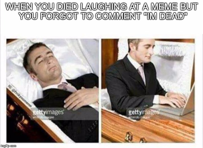 WHEN YOU DIED LAUGHING AT A MEME
BUT YOU FORGOT TO COMMENT "IM DEAD" | image tagged in memes | made w/ Imgflip meme maker