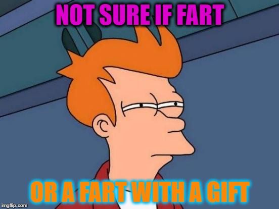 Futurama Fry Meme | NOT SURE IF FART; OR A FART WITH A GIFT | image tagged in memes,futurama fry | made w/ Imgflip meme maker