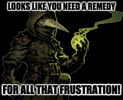 LOOKS LIKE YOU NEED A REMEDY FOR ALL THAT FRUSTRATION! | made w/ Imgflip meme maker