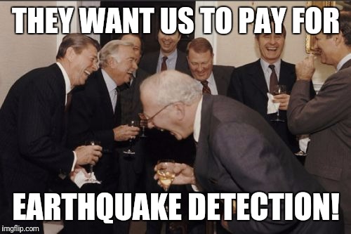 Laughing Men In Suits Meme | THEY WANT US TO PAY FOR EARTHQUAKE DETECTION! | image tagged in memes,laughing men in suits | made w/ Imgflip meme maker