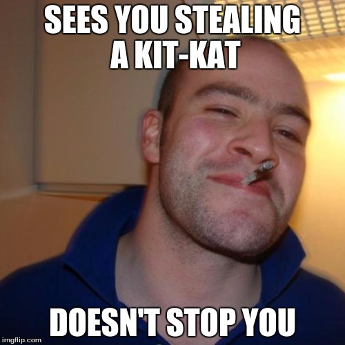 Good Guy Greg | SEES YOU STEALING A KIT-KAT; DOESN'T STOP YOU | image tagged in memes,good guy greg | made w/ Imgflip meme maker