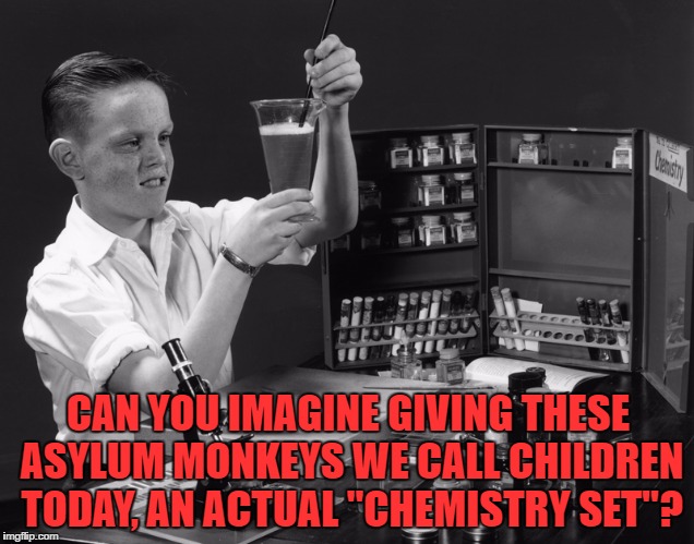 ASYLUM MONKEYS | CAN YOU IMAGINE GIVING THESE ASYLUM MONKEYS WE CALL CHILDREN TODAY, AN ACTUAL "CHEMISTRY SET"? | image tagged in chemistry set,children,funny meme,responsibility,irresponsibility,insanity | made w/ Imgflip meme maker