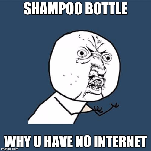 Y U No | SHAMPOO BOTTLE; WHY U HAVE NO INTERNET | image tagged in memes,y u no | made w/ Imgflip meme maker