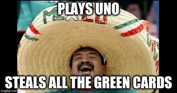 PLAYS UNO; STEALS ALL THE GREEN CARDS | image tagged in funny memes | made w/ Imgflip meme maker