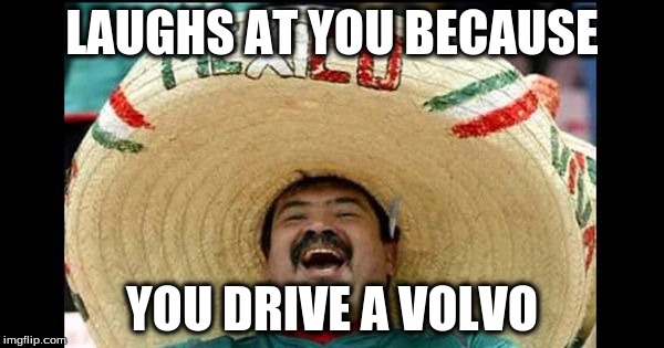 LAUGHS AT YOU BECAUSE; YOU DRIVE A VOLVO | image tagged in funny meme | made w/ Imgflip meme maker