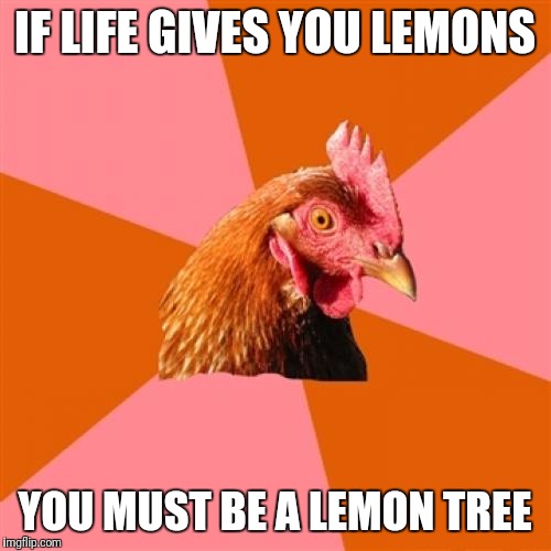 Anti Joke Chicken Meme | IF LIFE GIVES YOU LEMONS; YOU MUST BE A LEMON TREE | image tagged in memes,anti joke chicken | made w/ Imgflip meme maker