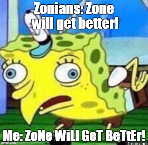 Spongebob mocking | Zonians: Zone will get better! Me: ZoNe WiLl GeT BeTtEr! | image tagged in spongebob mocking | made w/ Imgflip meme maker