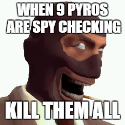 Spy Faces | WHEN 9 PYROS ARE SPY CHECKING; KILL THEM ALL | image tagged in spy faces | made w/ Imgflip meme maker