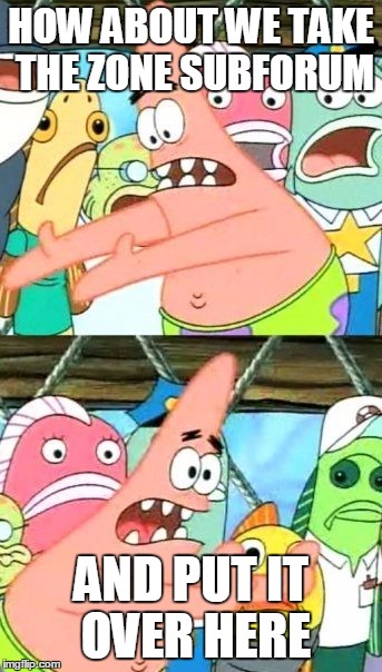 Put It Somewhere Else Patrick Meme | HOW ABOUT WE TAKE THE ZONE SUBFORUM; AND PUT IT OVER HERE | image tagged in memes,put it somewhere else patrick | made w/ Imgflip meme maker