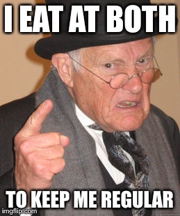 Back In My Day Meme | I EAT AT BOTH TO KEEP ME REGULAR | image tagged in memes,back in my day | made w/ Imgflip meme maker