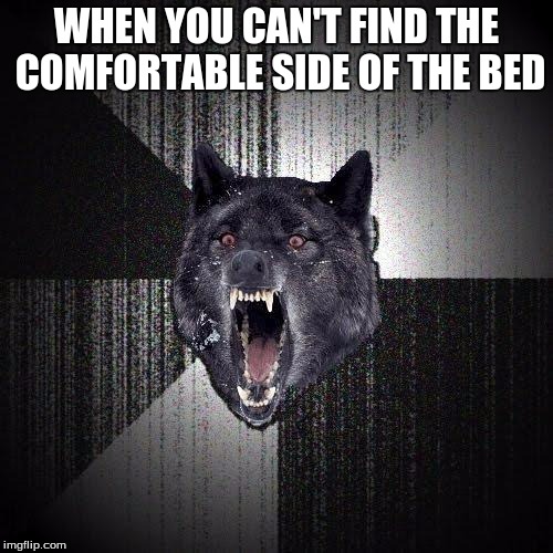 Insanity Wolf Meme | WHEN YOU CAN'T FIND THE COMFORTABLE SIDE OF THE BED | image tagged in memes,insanity wolf | made w/ Imgflip meme maker