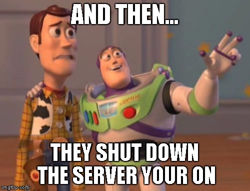 X, X Everywhere Meme | AND THEN... THEY SHUT DOWN THE SERVER YOUR ON | image tagged in memes,x x everywhere | made w/ Imgflip meme maker