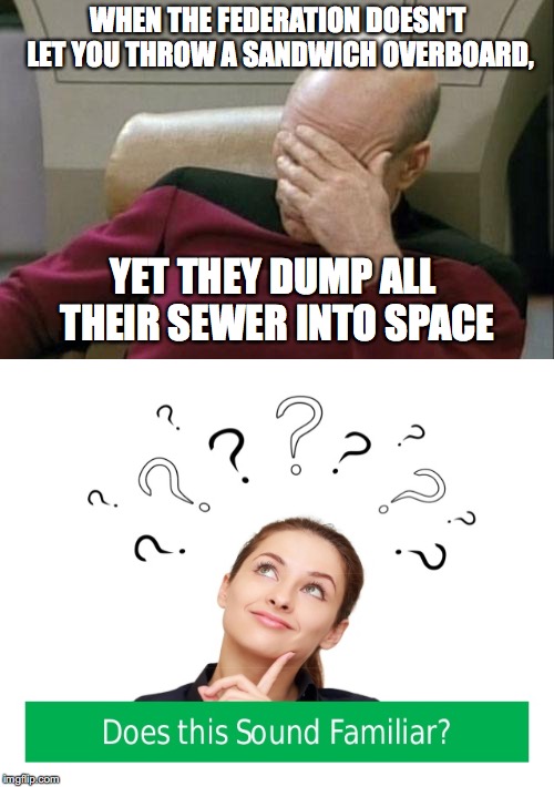 WHEN THE FEDERATION DOESN'T LET YOU THROW A SANDWICH OVERBOARD, YET THEY DUMP ALL THEIR SEWER INTO SPACE | image tagged in star trek | made w/ Imgflip meme maker