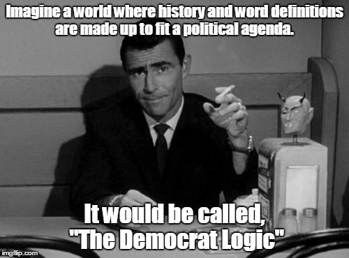 Twilight zone hillary democrats corruption | Imagine a world where history and word definitions are made up to fit a political agenda. It would be called, "The Democrat Logic" | image tagged in twilight zone hillary democrats corruption | made w/ Imgflip meme maker