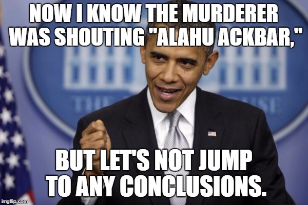 NOW I KNOW THE MURDERER WAS SHOUTING "ALAHU ACKBAR," BUT LET'S NOT JUMP TO ANY CONCLUSIONS. | made w/ Imgflip meme maker