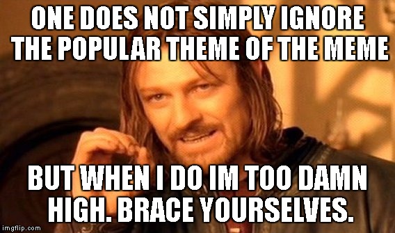 One Does Not Simply Meme | ONE DOES NOT SIMPLY IGNORE THE POPULAR THEME OF THE MEME BUT WHEN I DO IM TOO DAMN HIGH. BRACE YOURSELVES. | image tagged in memes,one does not simply | made w/ Imgflip meme maker