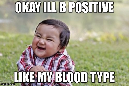 Evil Toddler Meme | OKAY ILL B POSITIVE LIKE MY BLOOD TYPE | image tagged in memes,evil toddler | made w/ Imgflip meme maker