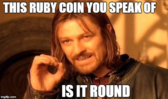 One Does Not Simply | THIS RUBY COIN YOU SPEAK OF; IS IT ROUND | image tagged in memes,one does not simply | made w/ Imgflip meme maker