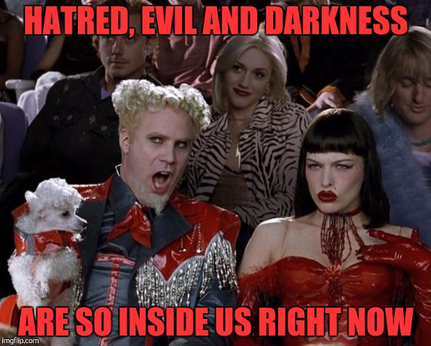 Mugatu So Hot Right Now Meme | HATRED, EVIL AND DARKNESS ARE SO INSIDE US RIGHT NOW | image tagged in memes,mugatu so hot right now | made w/ Imgflip meme maker