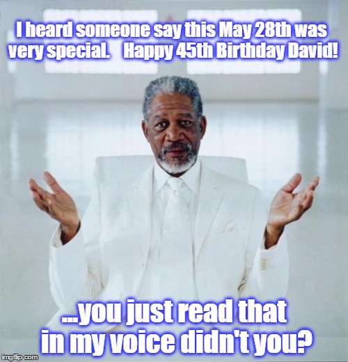 Morgan freeman god | I heard someone say this May 28th was very special.

  Happy 45th Birthday David! ...you just read that in my voice didn't you? | image tagged in morgan freeman god | made w/ Imgflip meme maker