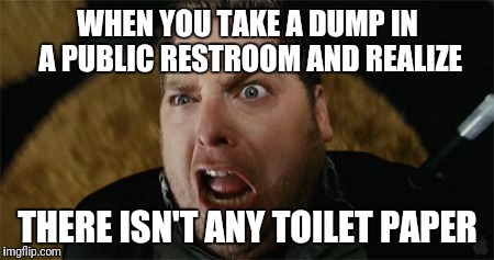 That moment when..... | WHEN YOU TAKE A DUMP IN A PUBLIC RESTROOM AND REALIZE; THERE ISN'T ANY TOILET PAPER | image tagged in that moment when,toilet humor,dark humor,funny meme | made w/ Imgflip meme maker