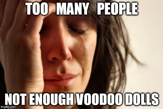 First World Problems Meme | TOO   MANY   PEOPLE; NOT ENOUGH VOODOO DOLLS | image tagged in memes,first world problems | made w/ Imgflip meme maker