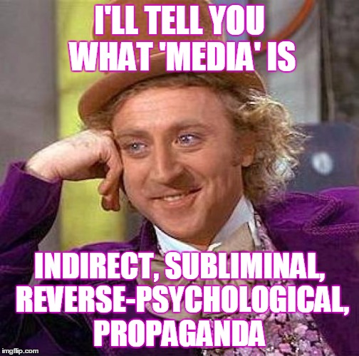 Creepy Condescending Wonka Meme | I'LL TELL YOU WHAT 'MEDIA' IS INDIRECT, SUBLIMINAL, REVERSE-PSYCHOLOGICAL, PROPAGANDA | image tagged in memes,creepy condescending wonka | made w/ Imgflip meme maker