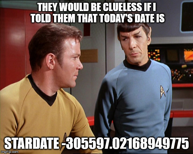 THEY WOULD BE CLUELESS IF I TOLD THEM THAT TODAY'S DATE IS STARDATE -305597.02168949775 | made w/ Imgflip meme maker