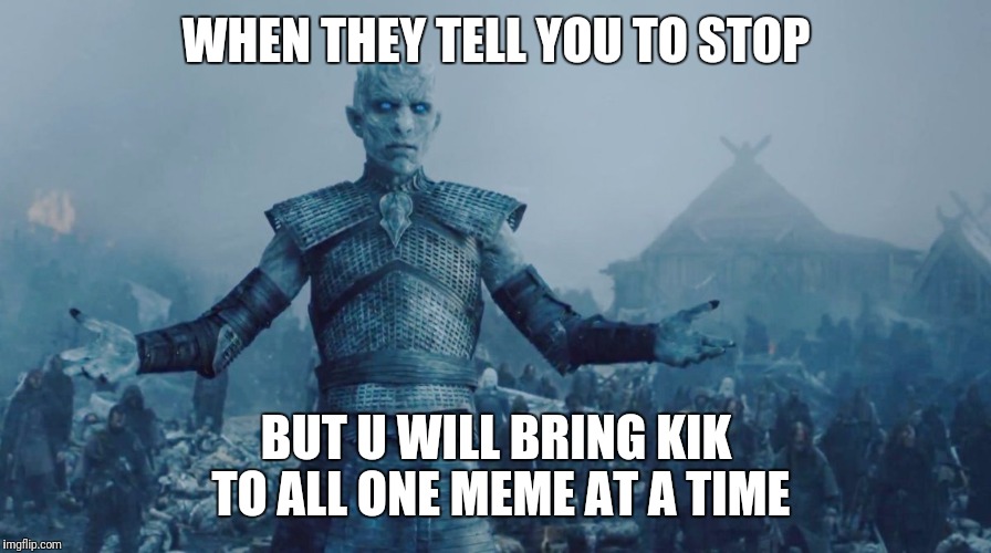 WHEN THEY TELL YOU TO STOP; BUT U WILL BRING KIK TO ALL ONE MEME AT A TIME | image tagged in night commander | made w/ Imgflip meme maker