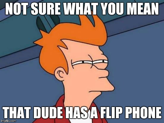Futurama Fry Meme | NOT SURE WHAT YOU MEAN THAT DUDE HAS A FLIP PHONE | image tagged in memes,futurama fry | made w/ Imgflip meme maker