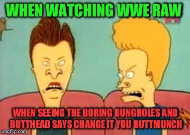 beavis and butthead | WHEN WATCHING WWE RAW; WHEN SEEING THE BORING BUNGHOLES AND BUTTHEAD SAYS CHANGE IT YOU BUTTMUNCH | image tagged in beavis and butthead | made w/ Imgflip meme maker