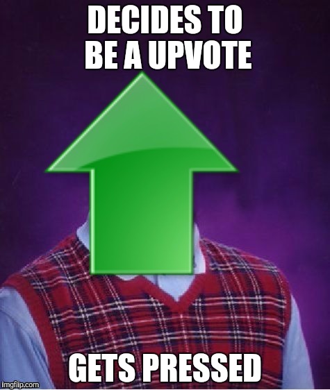 DECIDES TO BE A UPVOTE; GETS PRESSED | image tagged in bad luck upvote | made w/ Imgflip meme maker