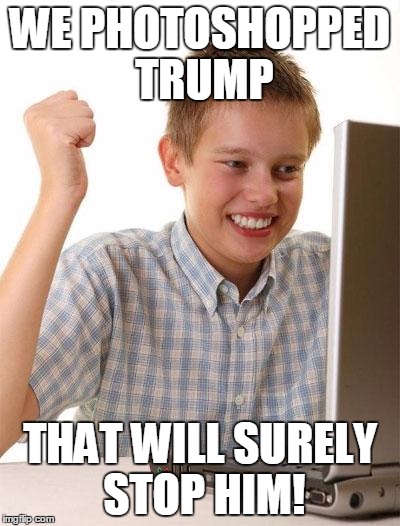 First Day On The Internet Kid Meme | WE PHOTOSHOPPED TRUMP; THAT WILL SURELY STOP HIM! | image tagged in memes,first day on the internet kid | made w/ Imgflip meme maker