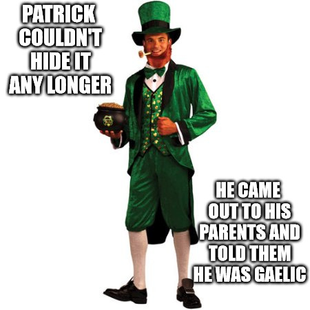 It seems the parents are the last to know | PATRICK COULDN'T HIDE IT ANY LONGER; HE CAME OUT TO HIS PARENTS AND TOLD THEM HE WAS GAELIC | image tagged in gaelic,coming out,pun,memes | made w/ Imgflip meme maker