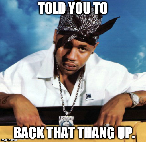 TOLD YOU TO BACK THAT THANG UP. | made w/ Imgflip meme maker