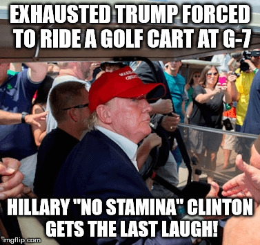 trump | EXHAUSTED TRUMP FORCED TO RIDE A GOLF CART AT G-7; HILLARY "NO STAMINA" CLINTON GETS THE LAST LAUGH! | image tagged in hillary,no stamina,g7,golf cart | made w/ Imgflip meme maker
