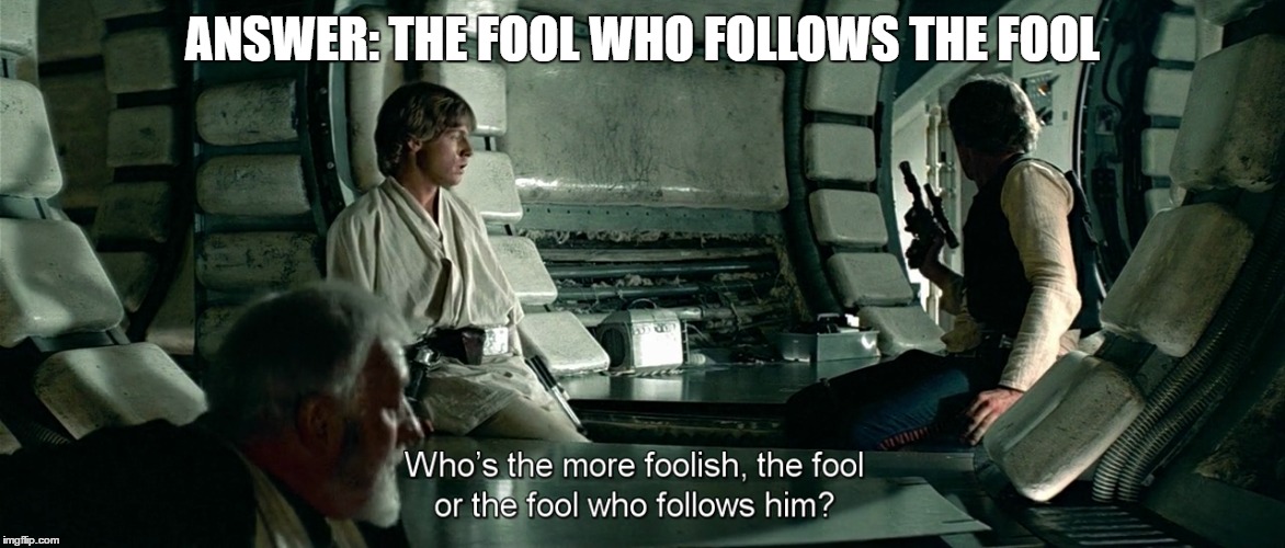 Star Wars The Fool | ANSWER: THE FOOL WHO FOLLOWS THE FOOL | image tagged in starwars fool 1977 the fool who follows meme despecialized | made w/ Imgflip meme maker