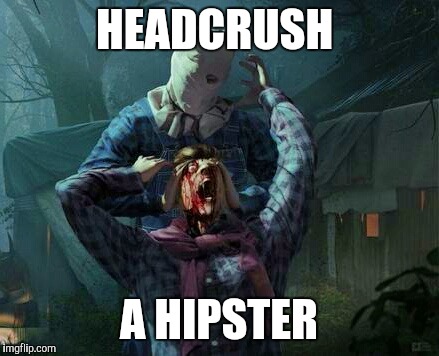 HEADCRUSH; A HIPSTER | image tagged in jason and the hipster | made w/ Imgflip meme maker