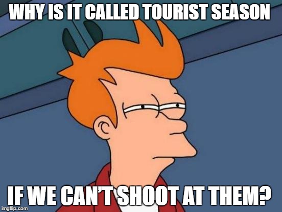 Futurama Fry Meme | WHY IS IT CALLED TOURIST SEASON; IF WE CAN’T SHOOT AT THEM? | image tagged in memes,futurama fry | made w/ Imgflip meme maker