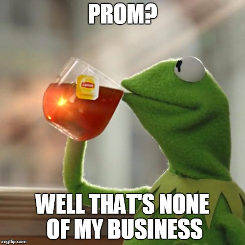 But That's None Of My Business Meme | PROM? WELL THAT'S NONE OF MY BUSINESS | image tagged in memes,but thats none of my business,kermit the frog | made w/ Imgflip meme maker