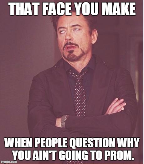 Face You Make Robert Downey Jr Meme | THAT FACE YOU MAKE; WHEN PEOPLE QUESTION WHY YOU AIN'T GOING TO PROM. | image tagged in memes,face you make robert downey jr | made w/ Imgflip meme maker