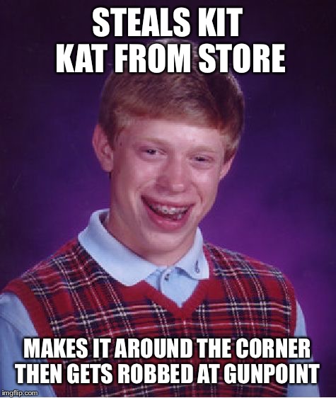 Bad Luck Brian Meme | STEALS KIT KAT FROM STORE MAKES IT AROUND THE CORNER THEN GETS ROBBED AT GUNPOINT | image tagged in memes,bad luck brian | made w/ Imgflip meme maker