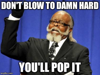 Too Damn High Meme | DON'T BLOW TO DAMN HARD YOU'LL POP IT | image tagged in memes,too damn high | made w/ Imgflip meme maker