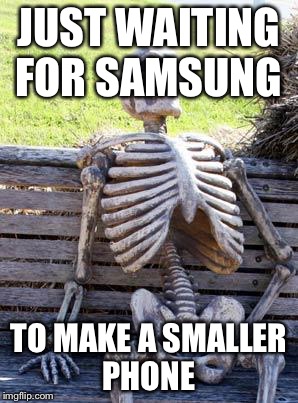 Waiting Skeleton Meme | JUST WAITING FOR SAMSUNG; TO MAKE A SMALLER PHONE | image tagged in memes,waiting skeleton | made w/ Imgflip meme maker