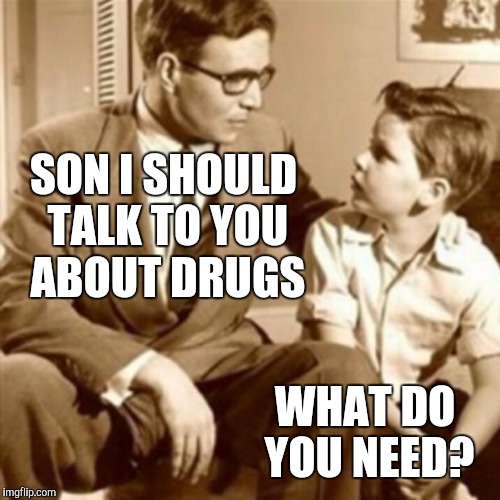 SON I SHOULD TALK TO YOU ABOUT DRUGS WHAT DO YOU NEED? | made w/ Imgflip meme maker