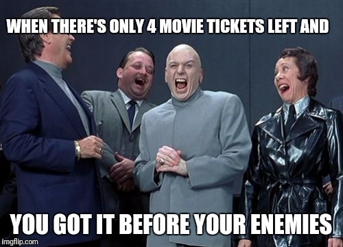 Laughing Villains | WHEN THERE'S ONLY 4 MOVIE TICKETS LEFT AND; YOU GOT IT BEFORE YOUR ENEMIES | image tagged in memes,laughing villains | made w/ Imgflip meme maker