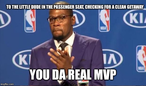 TO THE LITTLE DUDE IN THE PASSENGER SEAT, CHECKING FOR A CLEAN GETAWAY YOU DA REAL MVP | made w/ Imgflip meme maker